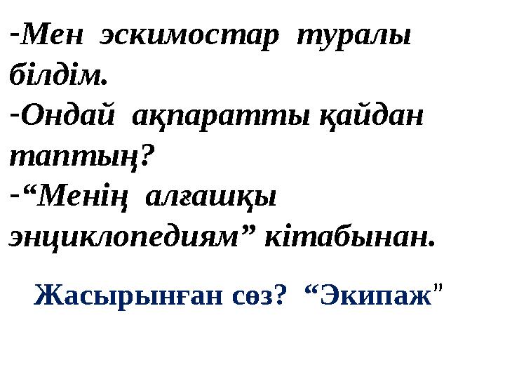 -Мен эскимостар туралы білдім. -Ондай ақпаратты қайдан таптың? -“Менің алғашқы энциклопедиям” кітабынан. Жасырынған сөз