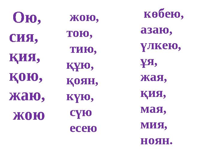 жою, тою, тию, құю, қоян, күю, сүю есею Ою, сия, қия, қою, жаю, жою көбею, азаю, үлкею, ұя, жая, қия,