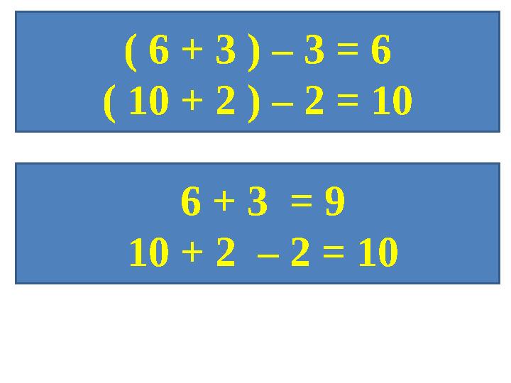 ( 6 + 3 ) – 3 = 6 ( 10 + 2 ) – 2 = 10 6 + 3 = 9 10 + 2 – 2 = 10