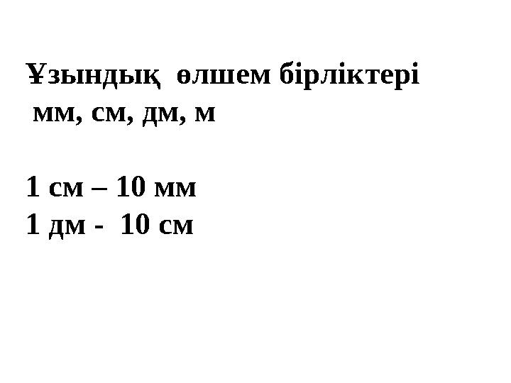 Ұзындық өлшем бірліктері мм, см, дм, м 1 см – 10 мм 1 дм - 10 см