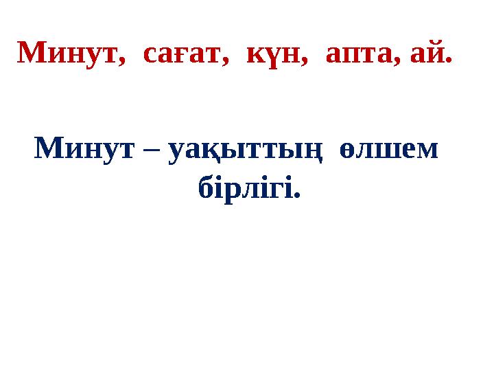 Минут, сағат, күн, апта, ай. Минут – уақыттың өлшем бірлігі.