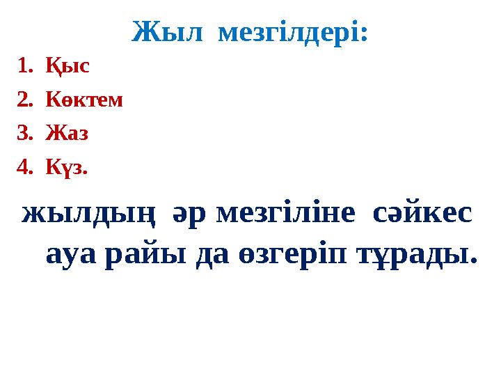 Жыл мезгілдері: 1.Қыс 2.Көктем 3.Жаз 4.Күз. жылдың әр мезгіліне сәйкес ауа райы да өзгеріп тұрады.