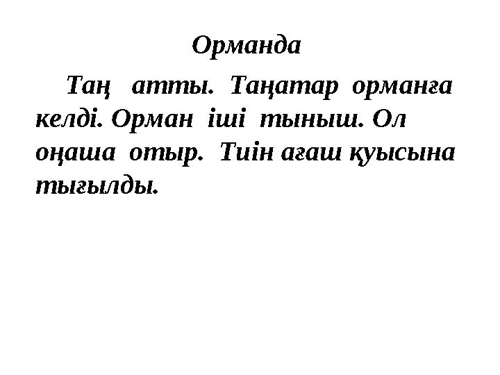 Орманда Таң атты. Таңатар орманға келді. Орман іші тыныш. Ол оңаша отыр. Тиін ағаш қуысына тығылды.