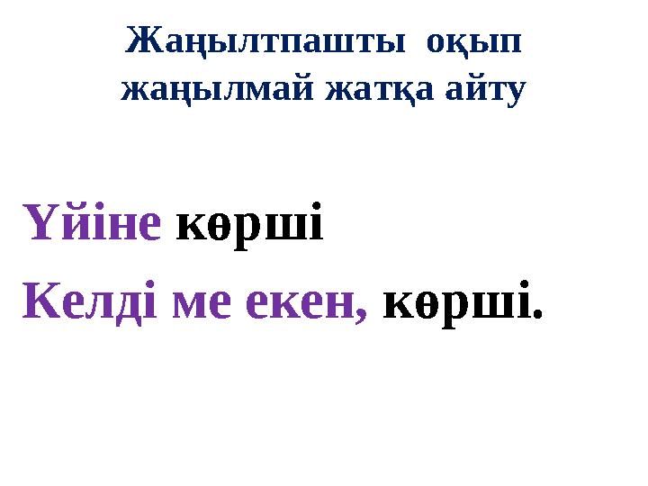 Жаңылтпашты оқып жаңылмай жатқа айту Үйіне көрші Келді ме екен, көрші.