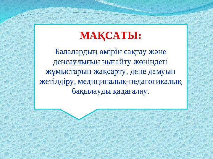 МАҚСАТЫ: Балалардың өмірін сақтау және денсаулығын нығайту жөніндегі жұмыстарын жақсарту, дене дамуын жетілдіру, медициналы