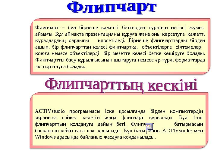 Флипчарт – бұл бірнеше қажетті беттерден тұратын негізгі жұмыс аймағы. Бұл аймақта презентацияны құруға және оны көрсетуге қаж