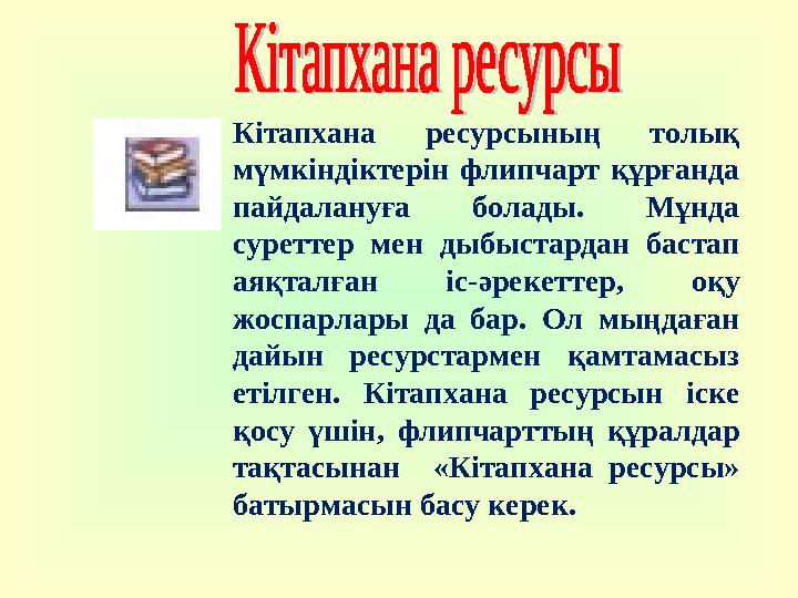 Кітапхана ресурсының толық мүмкіндіктерін флипчарт құрғанда пайдалануға болады. Мұнда суреттер мен дыбыстардан бастап аяқтал