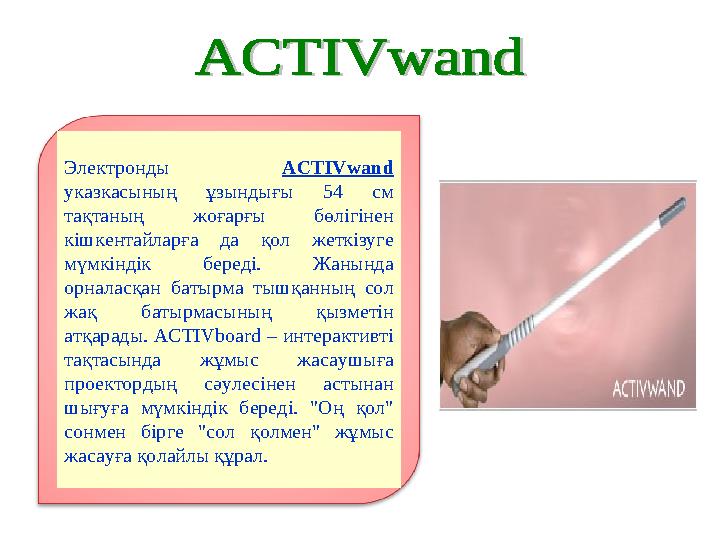Электронды ACTIVwand указкасының ұзындығы 54 см тақтаның жоғарғы бөлігінен кішкентайларға да қол жеткізуге мүмкіндік береді.
