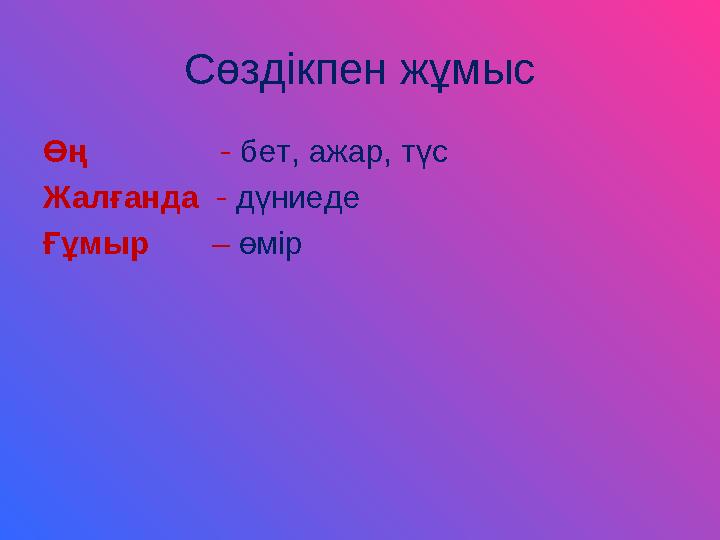 Сөздікпен жұмыс Өң - бет, ажар, түс Жалғанда - дүниеде Ғұмыр – өмір