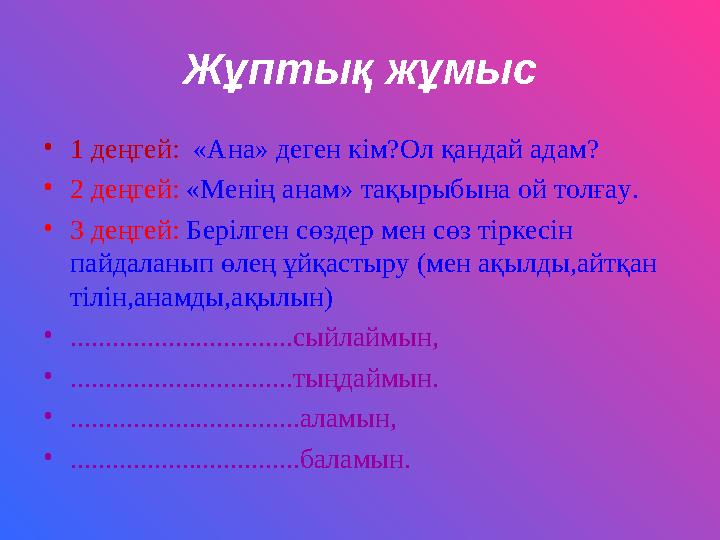 Жұптық жұмыс • 1 деңгей: «Ана» деген кім?Ол қандай адам? • 2 деңгей: «Менің анам» тақырыбына ой толғау. • 3 деңгей: Берілген