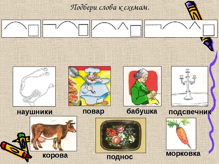 Подбери слова к схемам. поварповар коровакорова морковкаморковка подсвечникподсвечникбабушкабабушканаушникинаушники подносподнос