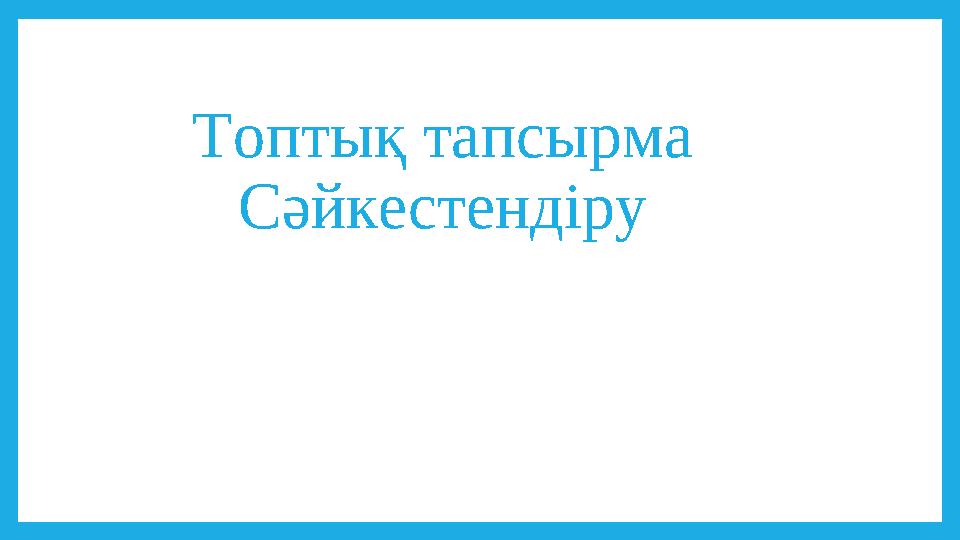 Топтық тапсырма Сәйкестендіру