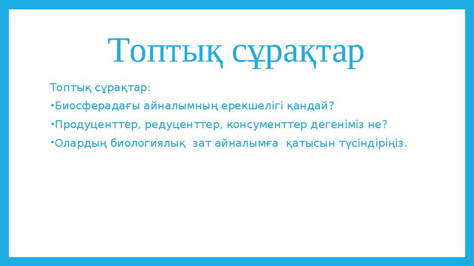Топтық сұрақтар Топтық сұрақтар: •Биосферадағы айналымның ерекшелігі қандай? •Продуценттер, редуценттер, консументтер дегеніміз