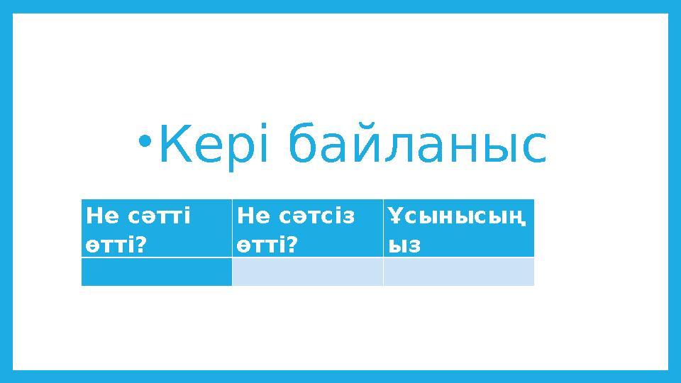 •Кері байланыс Не сәтті өтті? Не сәтсіз өтті? Ұсынысың ыз