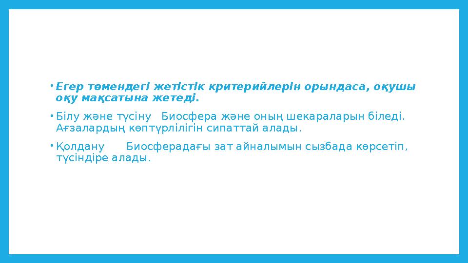 •Егер төмендегі жетістік критерийлерін орындаса, оқушы оқу мақсатына жетеді. •Білу және түсіну Биосфера және оның шекараларын