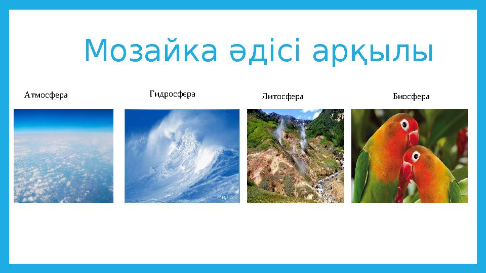 Мозайка әдісі арқылы Атмосфера Гидросфера Литосфера Биосфера