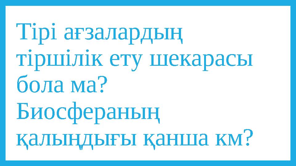 Тірі ағзалардың тіршілік ету шекарасы бола ма? Биосфераның қалыңдығы қанша км?