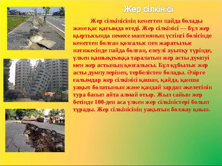 Жер сілкінісінің кенеттен пайда болады және қас қағымда өтеді. Жер сілкінісі — бұл жер қыртысында немесе мантияның үстіңгі бөл