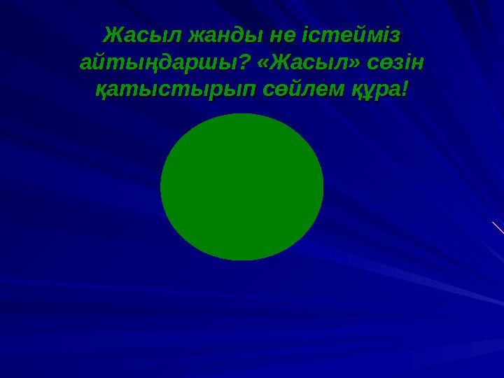 Жасыл жанды не істейміз Жасыл жанды не істейміз айтыңдаршы? «Жасыл» сөзін айтыңдаршы? «Жасыл» сөзін қатыстырып сөйлем құра!қат