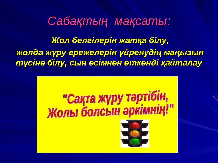 Сабақтың мақсаты: Сабақтың мақсаты: Жол белгілерін жатқа білу,Жол белгілерін жатқа білу, жолда жүру ережелерін үйренуді