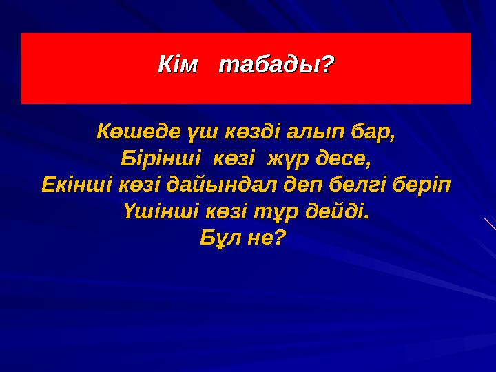 Кім табады?Кім табады? Көшеде үш көзді алып бар,Көшеде үш көзді алып бар, Бірінші көзі жүр десе,Бірінші көзі жүр десе, Е