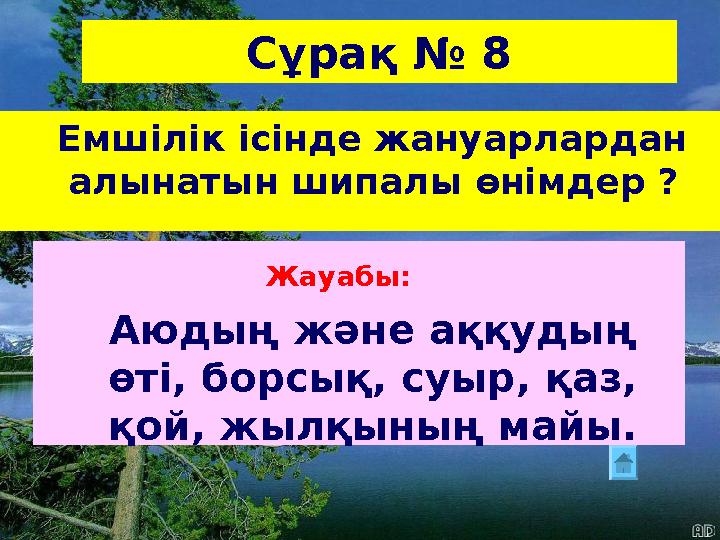 Сұрақ № 8 Емшілік ісінде жануарлардан алынатын шипалы өнімдер ? Жауабы: Аюдың және аққудың өті, борсық, суыр, қаз, қой,