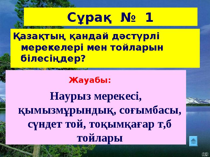 Сұрақ № 1 Қазақтың қандай дәстүрлі мерекелері мен тойларын білесіңдер? Жауабы: Наурыз мерекесі, қымызмұрындық, соғымбасы,