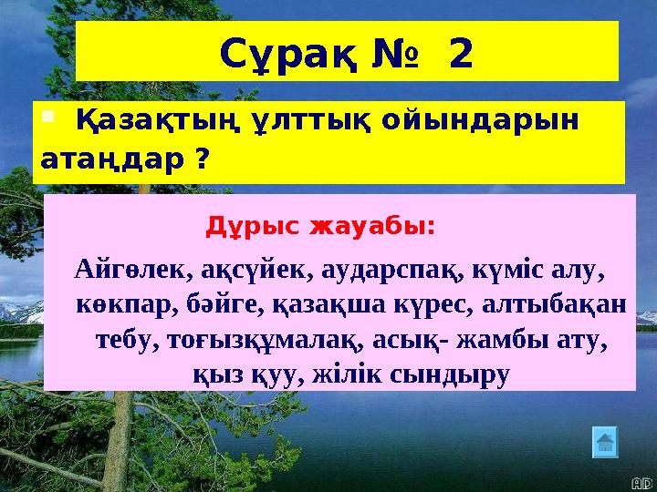 Сұрақ № 2  Қазақтың ұлттық ойындарын атаңдар ? Дұрыс жауабы: Айгөлек, ақсүйек, аударспақ, күміс алу, көкпар, бәйге, қазақша