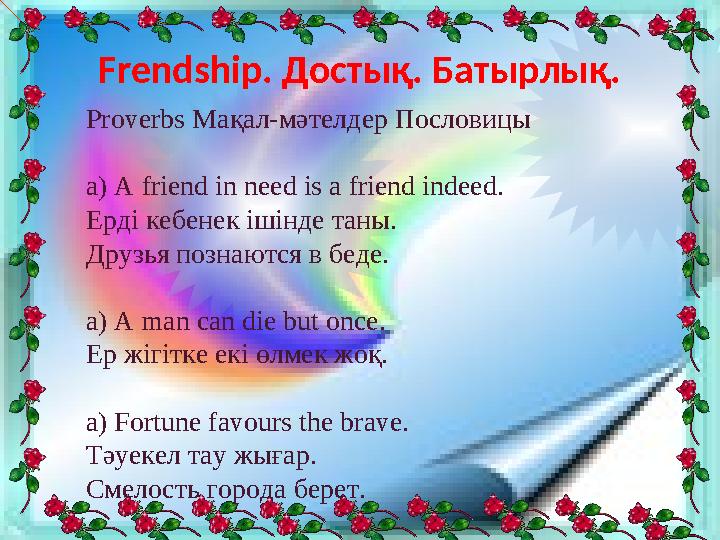 Frendship. Достық. Батырлық. Proverbs Мақал-мәтелдер Пословицы a) A friend in need is a friend indeed. Ерді кебенек ішінде таны