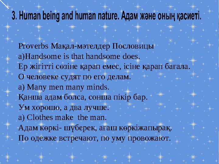 Proverbs Мақал-мәтелдер Пословицы a)Handsome is that handsome does. Ер жігітті сөзіне қарап емес, ісіне қарап бағала. О человек