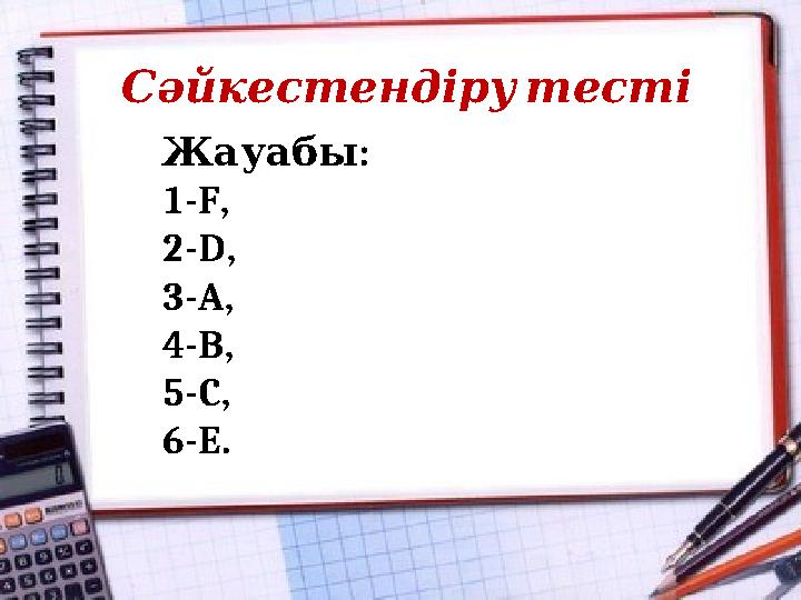 Сәйкестендіру тесті : Жауабы 1-F, 2-D, 3-A, 4-B, 5-C, 6-E.