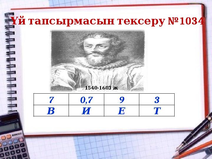 7 0,7 9 3 В И Е Т №1034 Үй тапсырмасын тексеру 1540-1603 ж