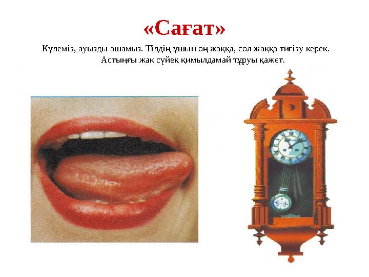 «Сағат» Күлеміз, ауызды ашамыз. Тілдің ұшын оң жаққа, сол жаққа тигізу керек. Астыңғы жақ сүйек қимылдамай тұруы қажет.