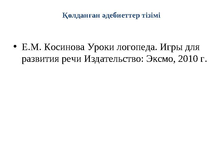 Қолданған әдебиеттер тізімі • Е.М. Косинова Уроки логопеда. Игры для развития речи Издательство: Эксмо, 2010 г.