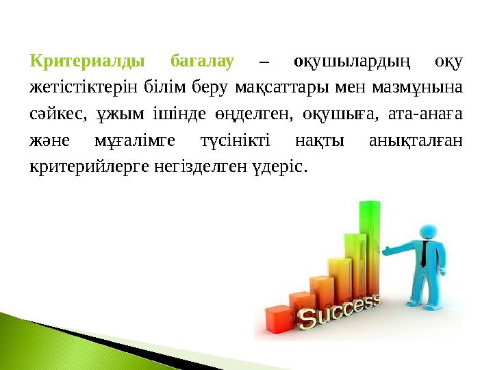 Критериалды бағалау – о қушылардың оқу жетістіктерін білім беру мақсаттары мен мазмұнына сәйкес, ұжым ішінде өңдел
