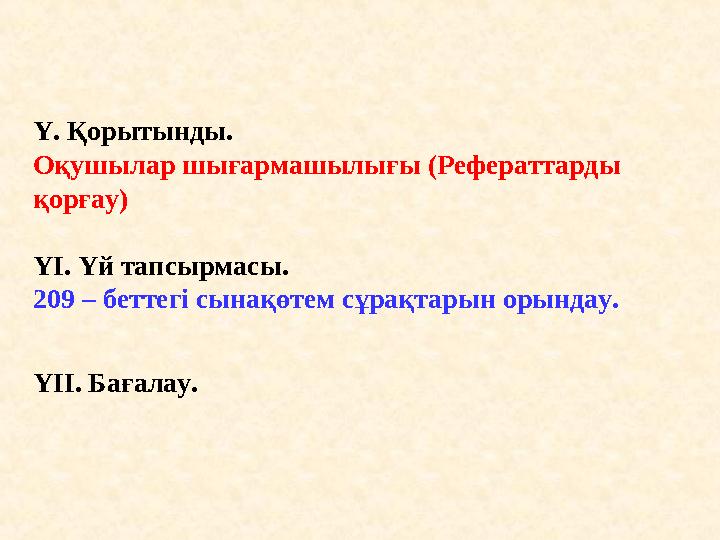 Ү. Қорытынды. Оқушылар шығармашылығы (Рефераттарды қорғау) ҮІ. Үй тапсырмасы. 209 – беттегі сынақөтем сұрақтарын орындау.
