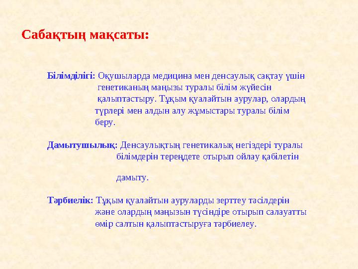 Сабақтың мақсаты: Білімділігі: Оқушыларда медицина мен денсаулық сақтау үшін генетиканың маңызы туралы б