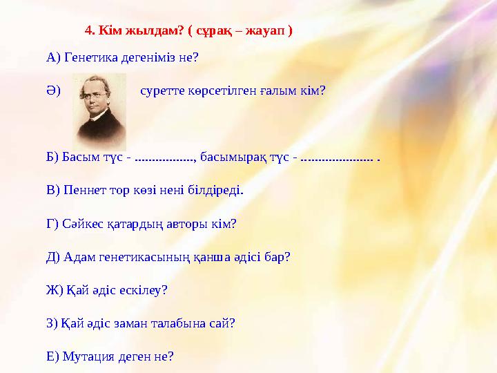 4. Кім жылдам? ( сұрақ – жауап ) А) Генетика дегеніміз не? Ә) суретте көрсетілген ғалым кім? Б) Басым түс