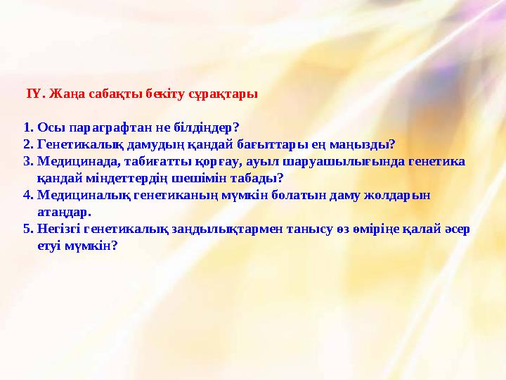 ІҮ. Жаңа сабақты бекіту сұрақтары 1. Осы параграфтан не білдіңдер? 2. Генетикалық дамудың қандай бағыттары ең маңызды? 3. Медиц