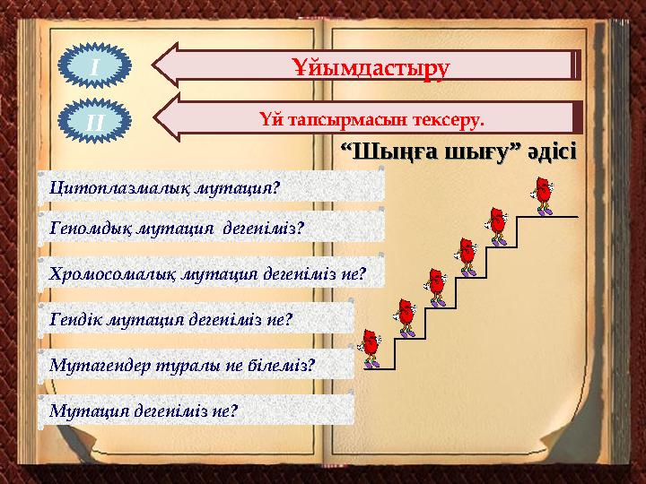 І Үй тапсырмасын тексеру.ІІ Ұйымдастыру “Шыңға шығу” әдісі“Шыңға шығу” әдісі Мутация дегеніміз не? Мутагендер туралы не білеміз?