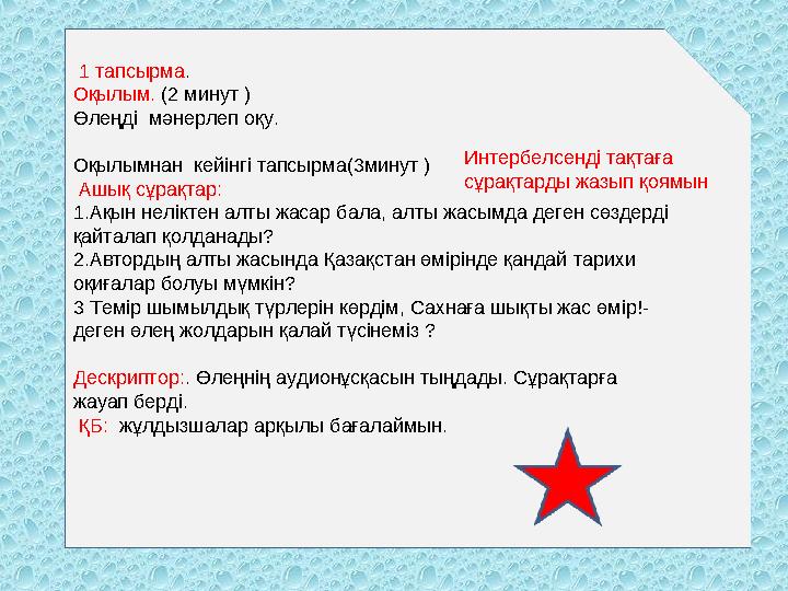 1 тапсырма. Оқылым. (2 минут ) Өлеңді мәнерлеп оқу. Оқылымнан кейінгі тапсырма(3минут ) Ашық сұрақтар: 1.Ақын неліктен ал