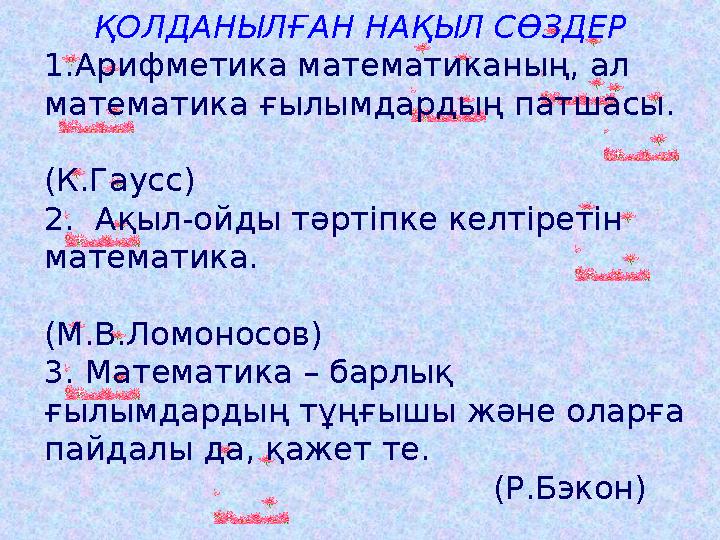 ҚОЛДАНЫЛҒАН НАҚЫЛ СӨЗДЕР 1.Арифметика математиканың, ал математика ғылымдардың патшасы.