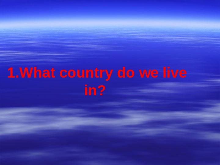 1.What country do we live in?