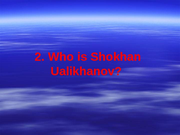 2. Who is Shokhan Ualikhanov?