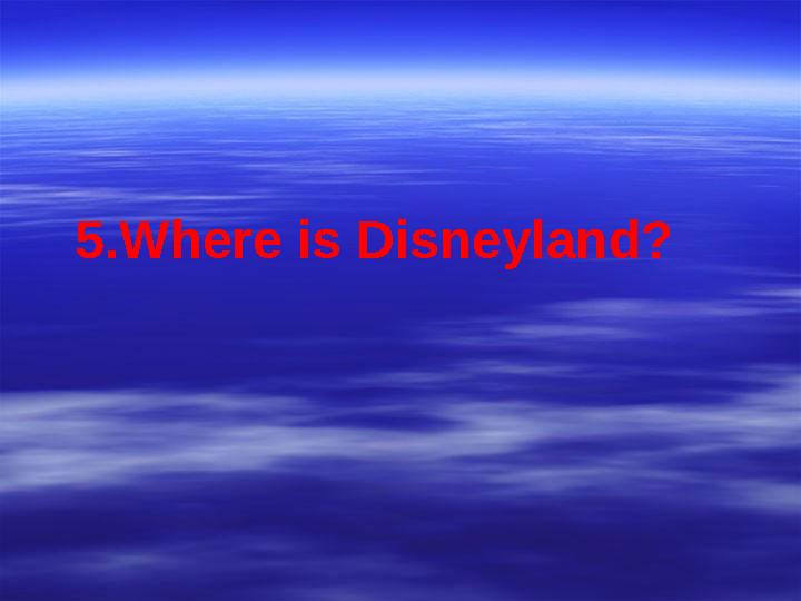5.Where is Disneyland?