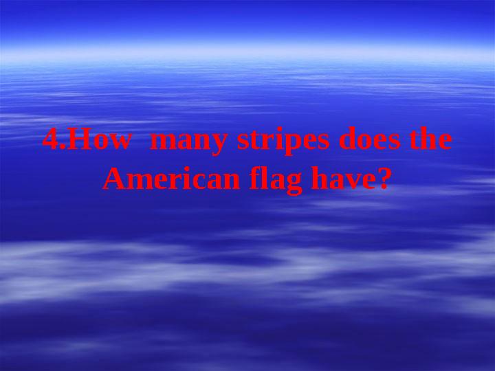 4.How many stripes does the American flag have?