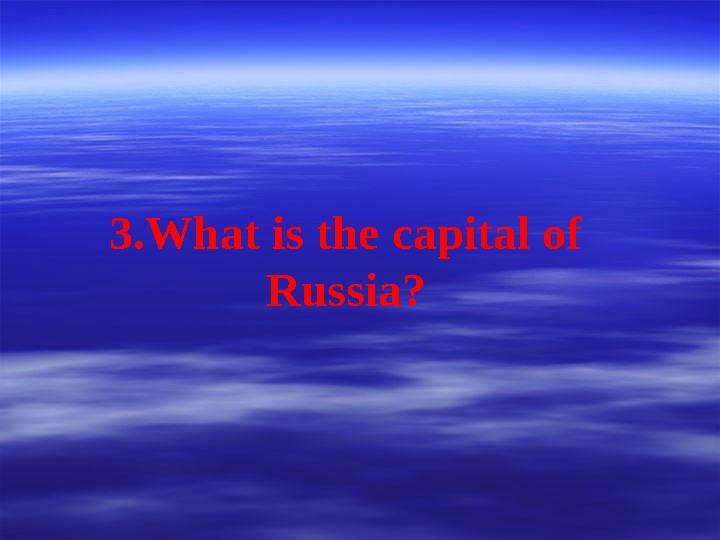 3.What is the capital of Russia?