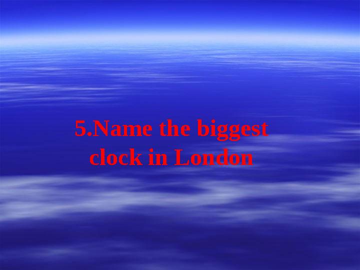 5.Name the biggest clock in London