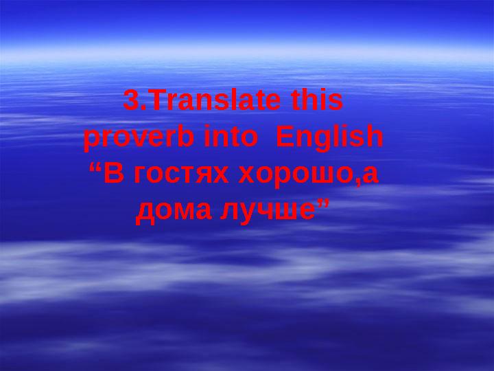 3.Translate this proverb into English “В гостях хорошо,а дома лучше”