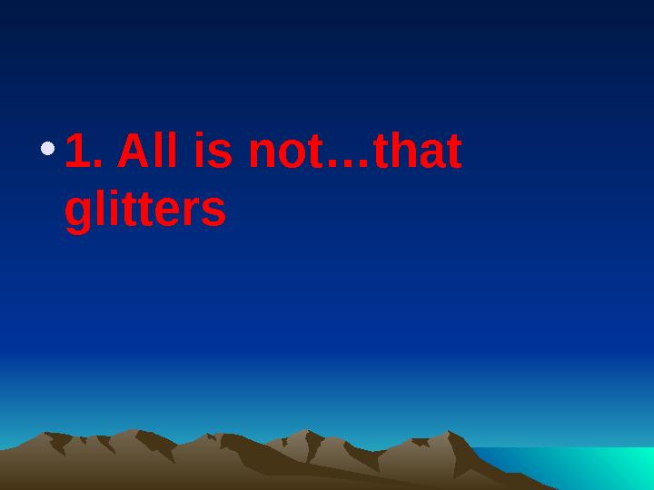 •1. All is not…that glitters